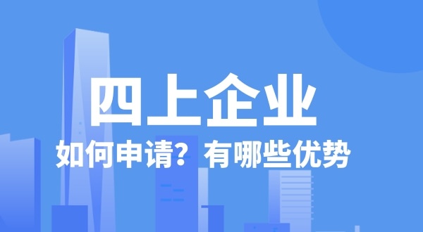 申請四上企業(yè)有什么好處？如何申請四上企業(yè)