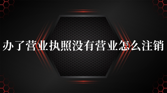 辦營(yíng)業(yè)執(zhí)照沒有經(jīng)營(yíng)過怎么注銷(個(gè)體營(yíng)業(yè)執(zhí)照如何注銷步驟)