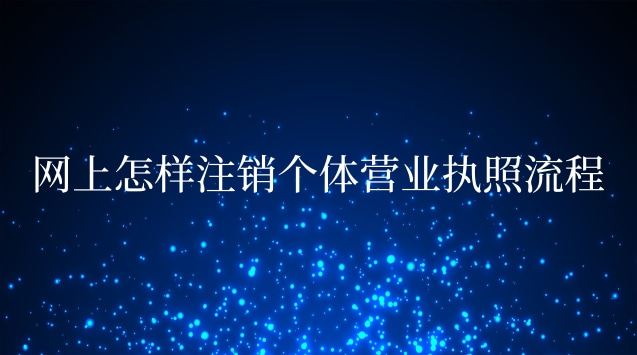 網(wǎng)上辦理的個(gè)體營(yíng)業(yè)執(zhí)照怎么注銷(網(wǎng)上注銷個(gè)體營(yíng)業(yè)執(zhí)照的流程)