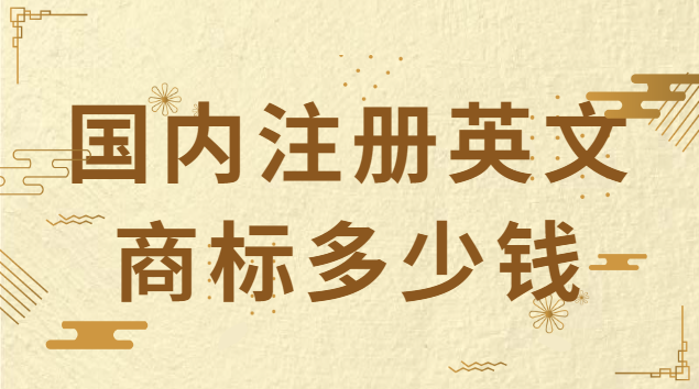 英文商標(biāo)注冊費(fèi)用(注冊英文商標(biāo)要多少錢一個)