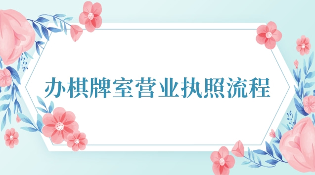 辦棋牌室營(yíng)業(yè)執(zhí)照流程圖(內(nèi)蒙古棋牌室營(yíng)業(yè)執(zhí)照)