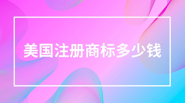 美國注冊商標(biāo)要多少錢(注冊個(gè)美國的商標(biāo)需要多少錢)